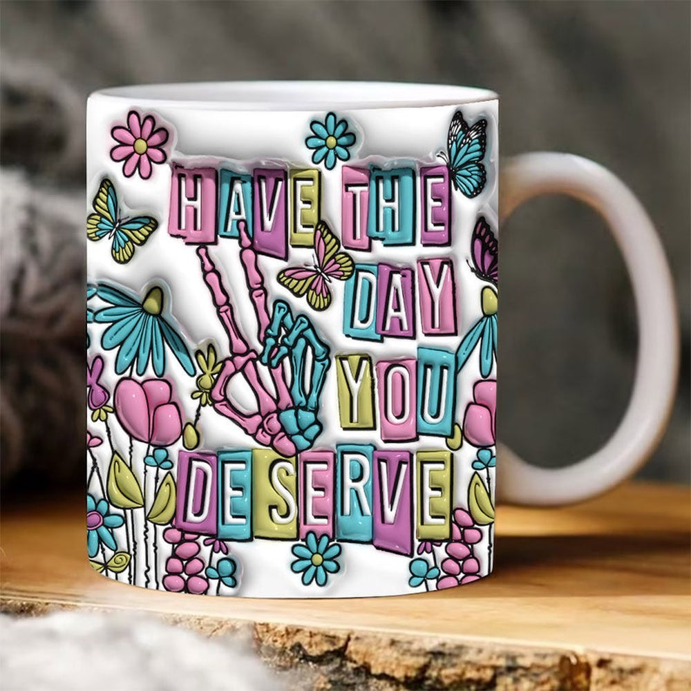 3D Have The Day You Deserve Inflated Mug, Skeleton Hand Floral Puffy Mug, 3D Coffee Mug, Cute 3D Inflated Mug, Birthday Gift, Christimas Gift