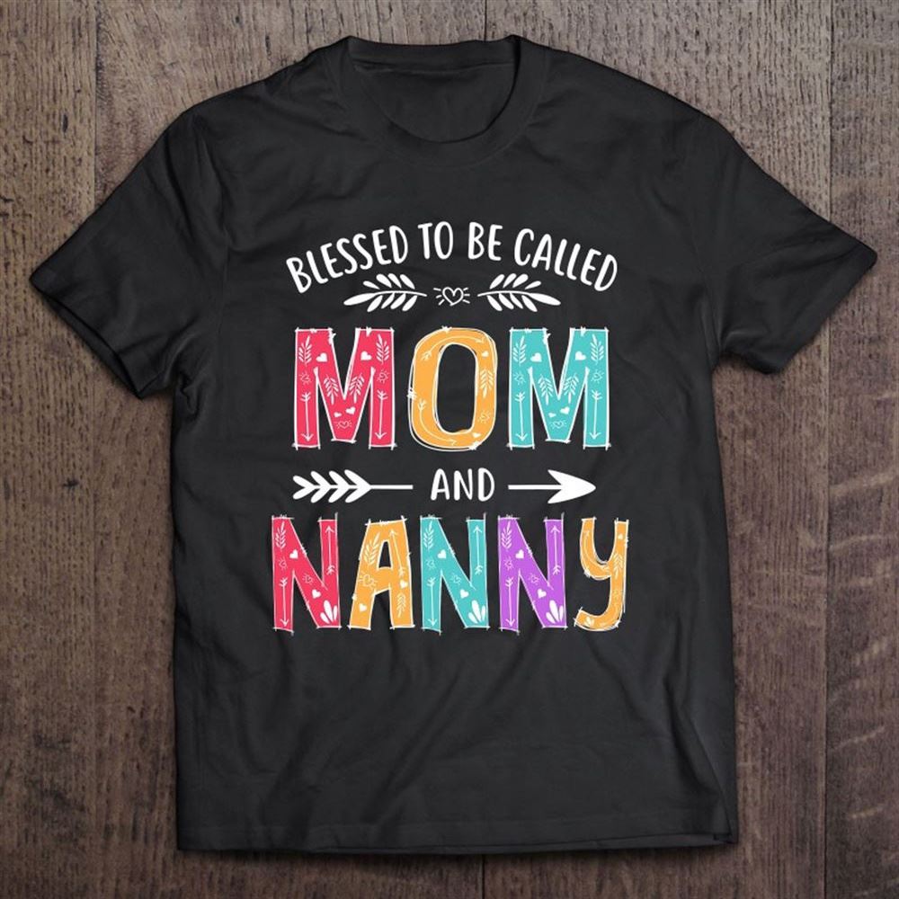 Blessed To Be Called Mom And Nanny Funny Mother's Day T Shirt, Mother's Day Shirt, Gift For Mom, Shirt For Mom
