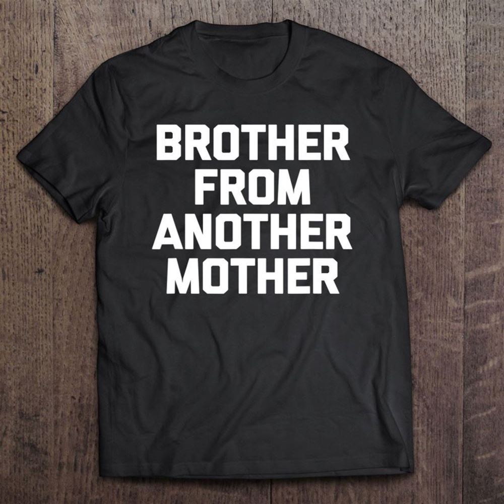 Brother From Another Mother Tshirt Funny Saying Step Brother T Shirt, Mother's Day Shirt, Gift For Mom, Shirt For Mom