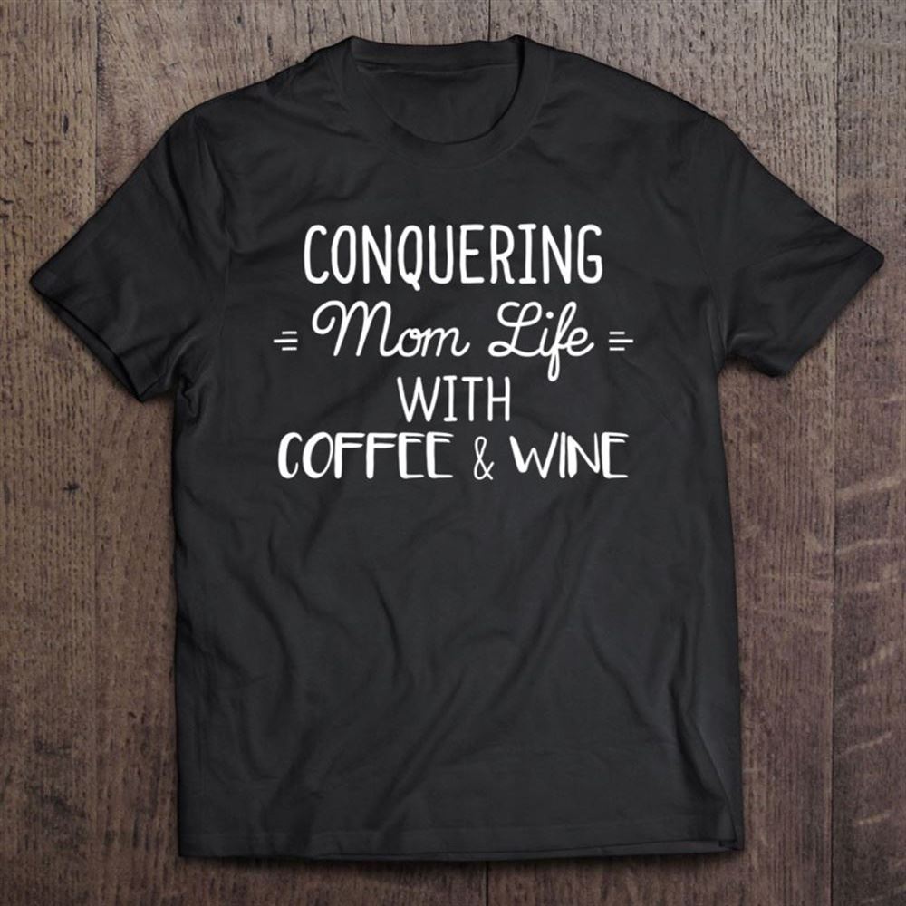 Conquering Mom Life With Coffee And Wine Mothers Day T Shirt, Mother's Day Shirt, Gift For Mom, Shirt For Mom