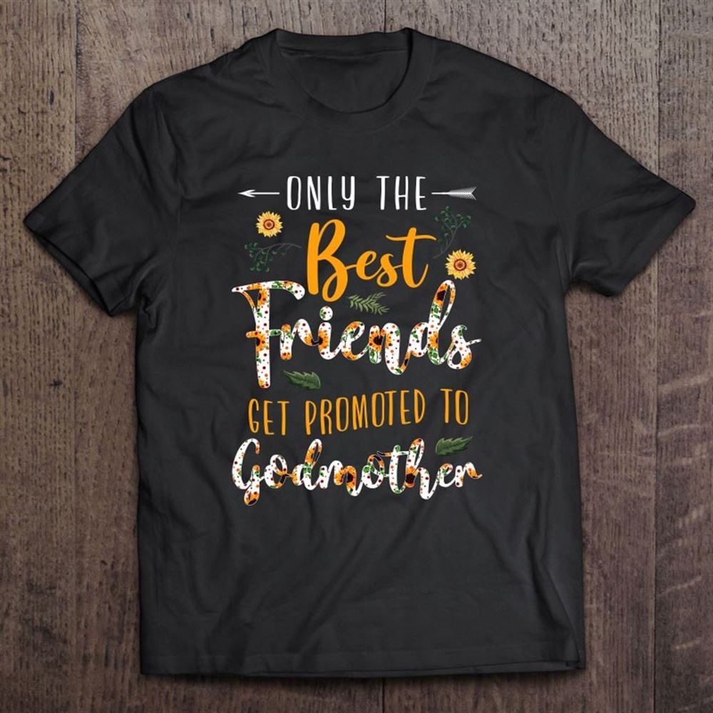Floral The Best Friends Get Promoted To Godmother Sunflower T Shirt, Mother's Day Shirt, Shirt For Mom, Mom Shirt