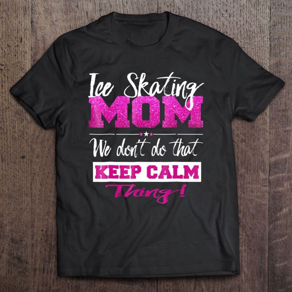 Funny Ice Skating Mom Shirt Don't Keep Calm Mother T Shirt, Mother's Day Shirt, Shirt For Mom, Mom Shirt