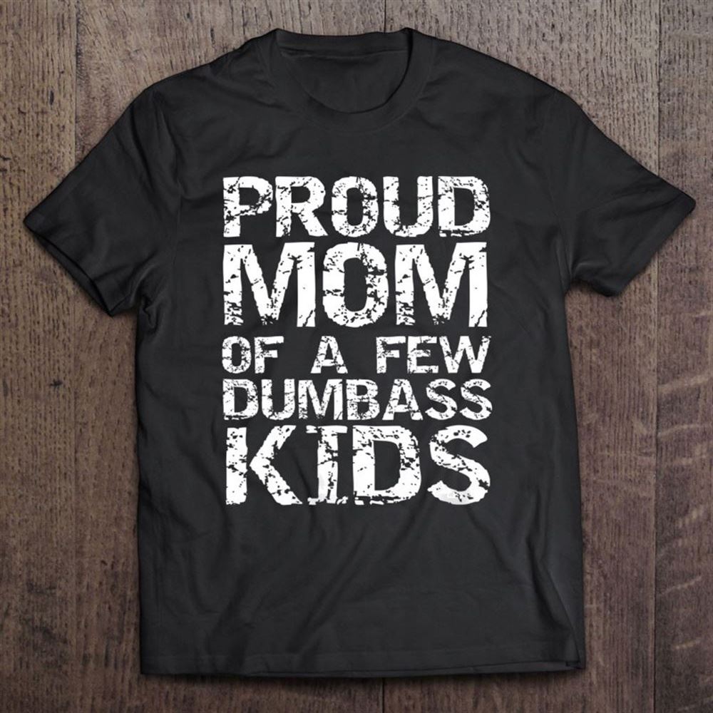 Funny Mother's Day Joke Gift Proud Mom Of A Few Dumbass Kids T Shirt, Mother's Day Shirt, Shirt For Mom, Mom Shirt