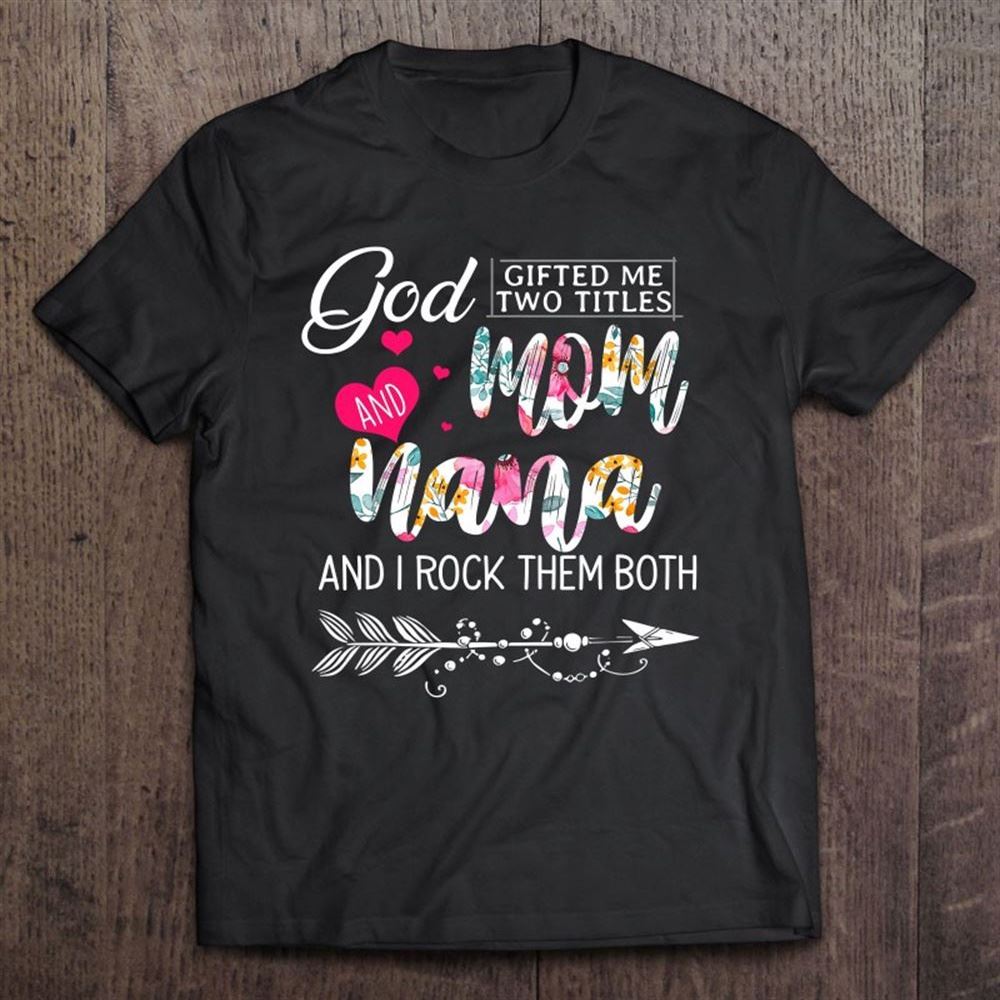 God Gifted Me Two Titles Mom And Nana Flower Mother's Day T Shirt, Mother's Day Shirt, Shirt For Mom, Mom Shirt