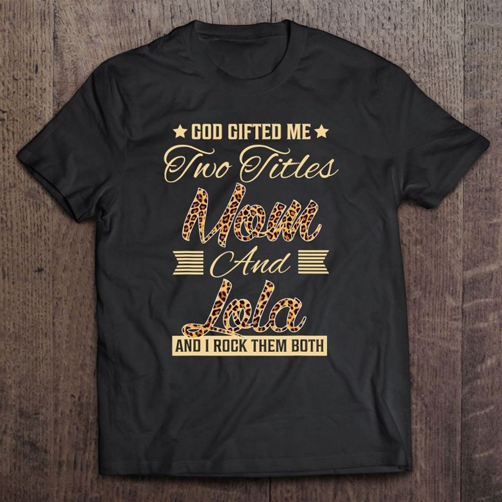 God Gifted Me Two Titles Mom Lola Leopard Mother's Day T Shirt, Mother's Day Shirt, Shirt For Mom, Mom Shirt