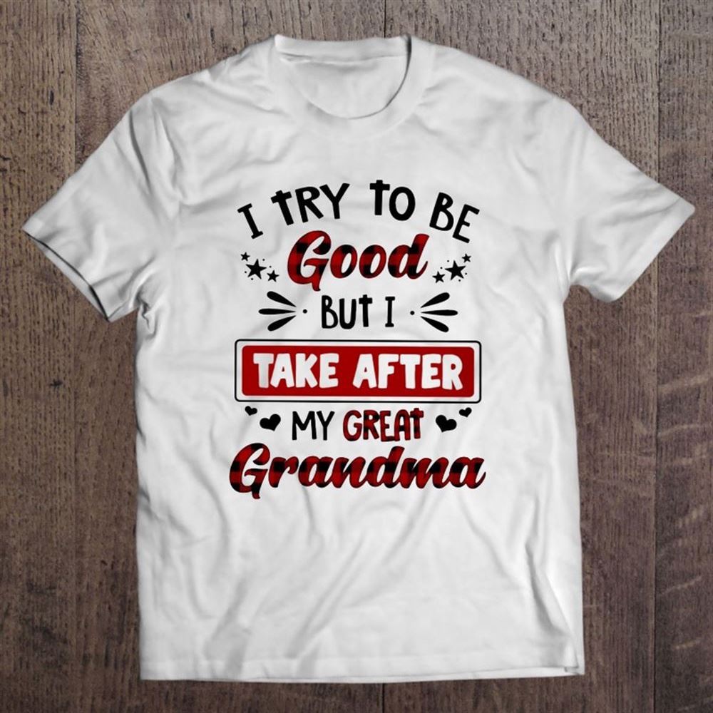 Grandmother Gift I Try To Be Good But I Take After My Great Grandma Unisex T Shirt, Mother's Day Shirt, Shirt For Mom, Mom Shirt