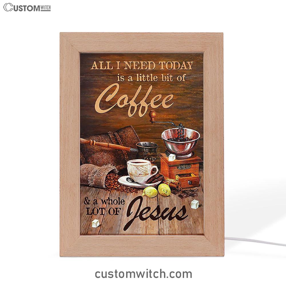 All I Need Today Is A Little Bit Of Coffee And A Whole A Lot Of Jesus Frame Lamp - Christian Art - Religious Home Decor