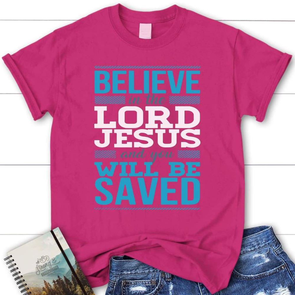 Believe In The Lord Jesus And You Will Be Saved Christian T Shirt, Blessed T Shirt, Bible T shirt, T shirt Women