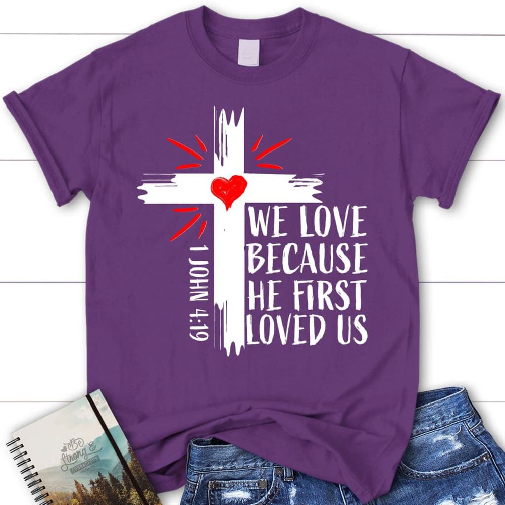 Christian T Shirt 1 John 419 We Love Because He First Loved Us T Shirt, Blessed T Shirt, Bible T shirt, T shirt Women