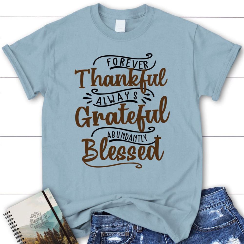 Forever Thankful Always Grateful Abundantly Blessed T Shirt, Christian T Shirts, Blessed T Shirt, Bible T shirt, T shirt Women