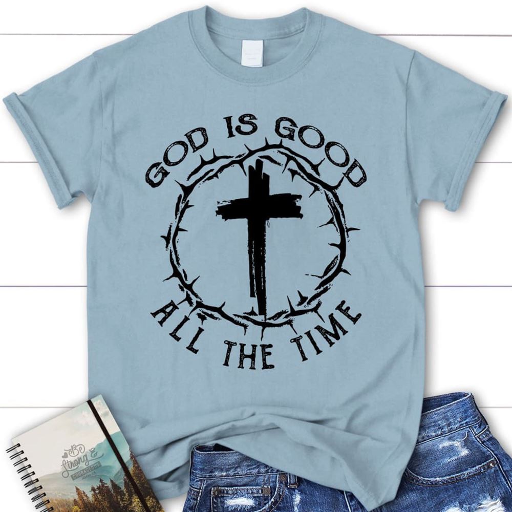 God Is Good All The Time Cross With Crown Of Thorns Christian T Shirt, Blessed T Shirt, Bible T shirt, T shirt Women
