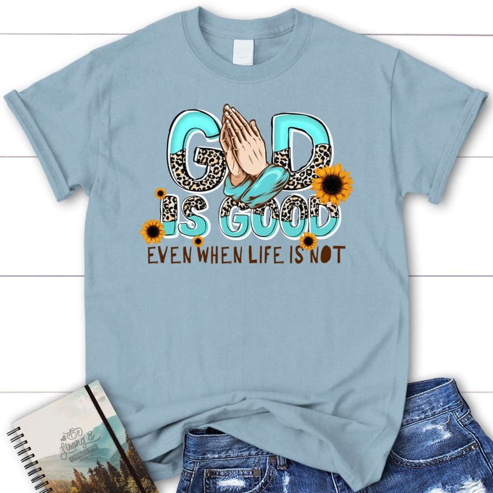 God Is Good Even When Life Is Not T Shirt, Blessed T Shirt, Bible T shirt, T shirt Women