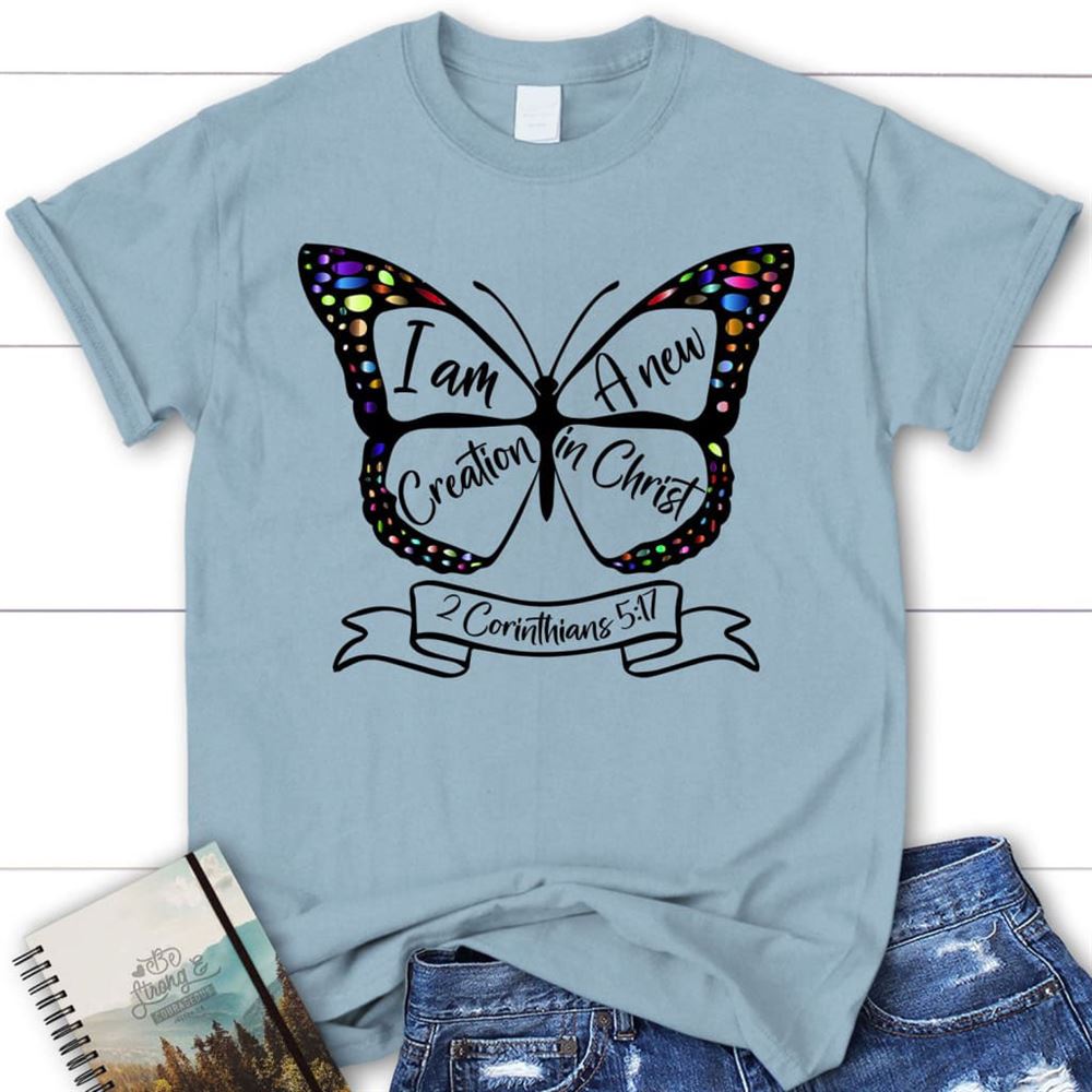 I Am A New Creation In Christ 2 Corinthians 517 Christian T Shirt, Blessed T Shirt, Bible T shirt, T shirt Women