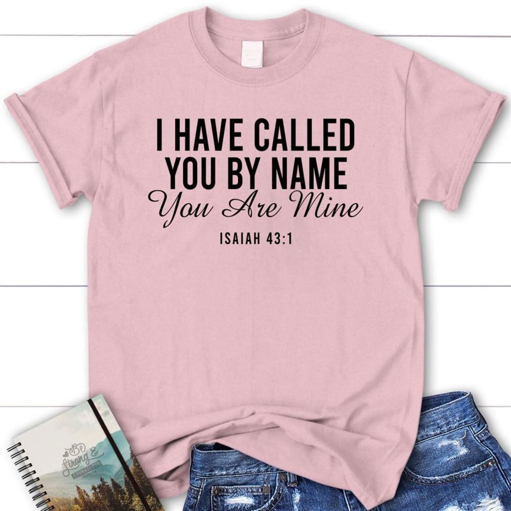 I Have Called You By Name You Are Mine Isaiah 431 T Shirt, Blessed T Shirt, Bible T shirt, T shirt Women