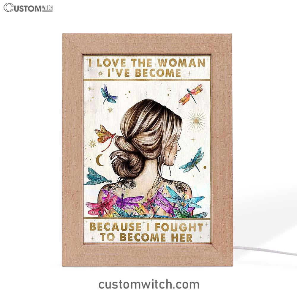 I Love The Woman I've Become Because I Fought To Become Her Frame Lamp Art - Encouragement Gifts For Women, Girls, Teens