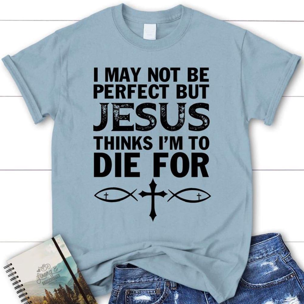 I May Not Be Perfect But Jesus Thinks Christian T Shirt, Jesus Tee Shirts, Blessed T Shirt, Bible T shirt, T shirt Women