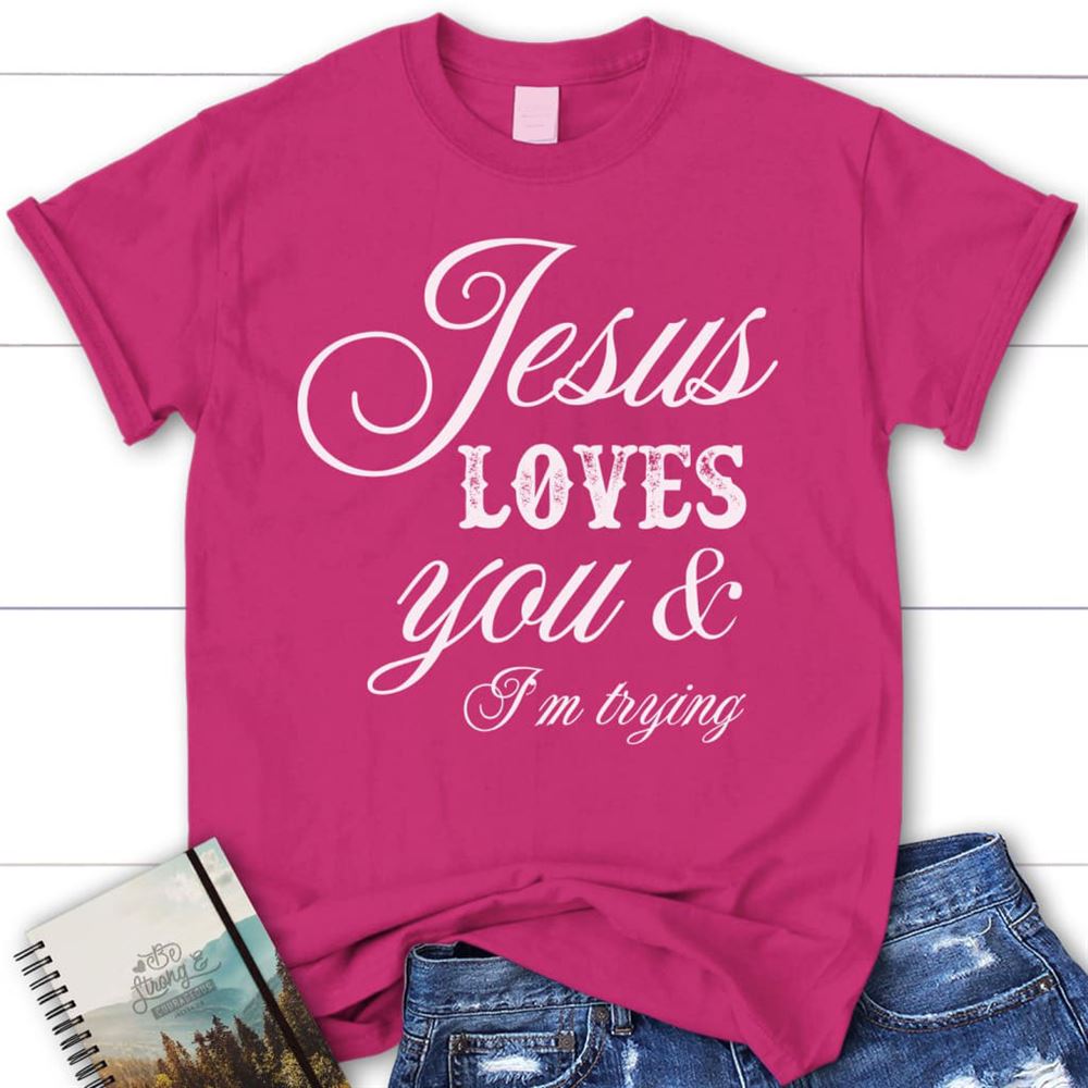 Jesus Loves You And I'M Trying Womens Christian T Shirt, Jesus Shirts, Blessed T Shirt, Bible T shirt, T shirt Women
