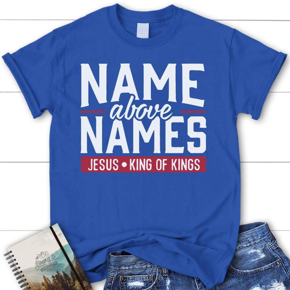 Name Above Names Jesus King Of Kings Womens Christian T Shirt Faith T Shirts, Blessed T Shirt, Bible T shirt, T shirt Women
