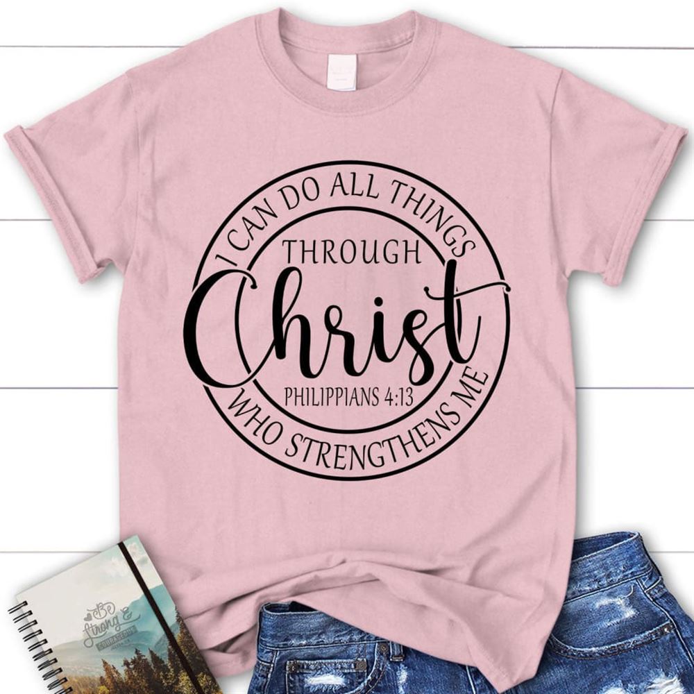 Philippians 413 Shirt I Can Do All Things Through Christ Christian T Shirt, Blessed T Shirt, Bible T shirt, T shirt Women