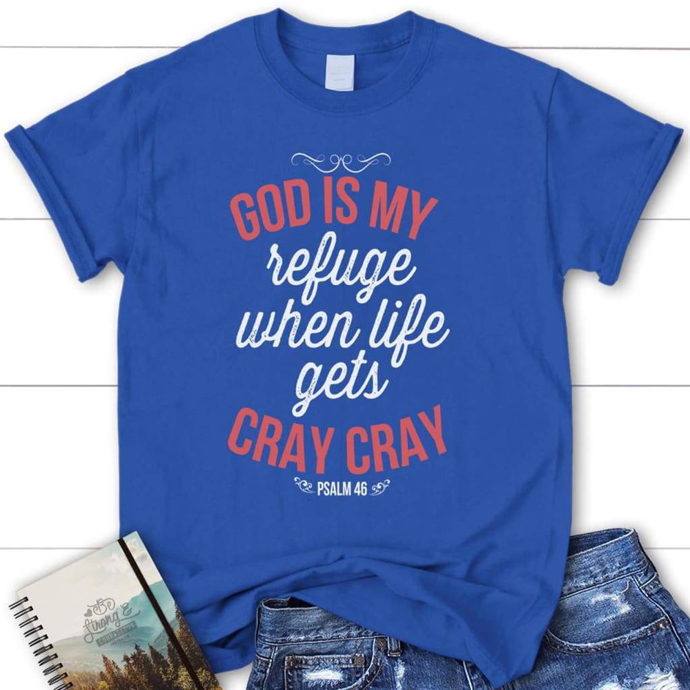 Psalm 46 God Is My Refuge When Life Gets Cray Cray Womens Christian T Shirt, Blessed T Shirt, Bible T shirt, T shirt Women