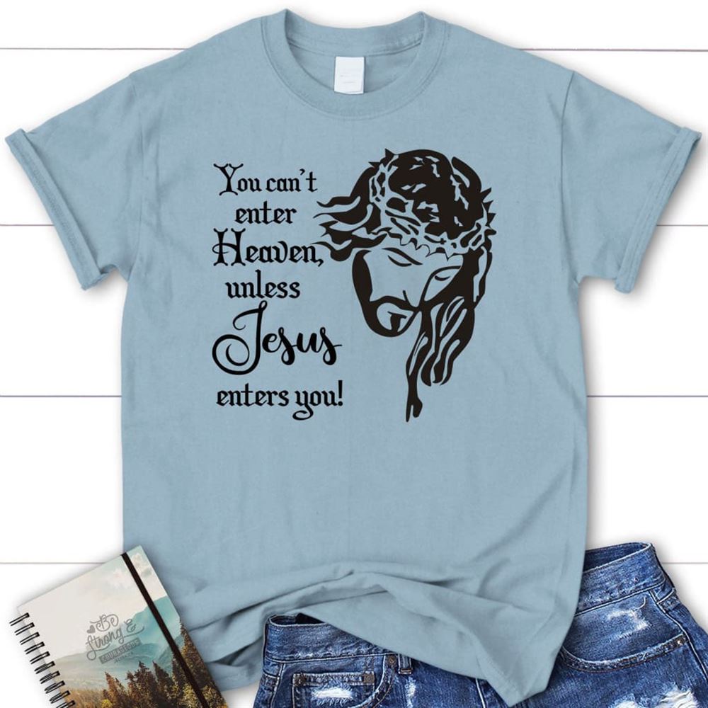 You Can'T Enter Heaven Unless Jesus Enters You T Shirt, Blessed T Shirt, Bible T shirt, T shirt Women