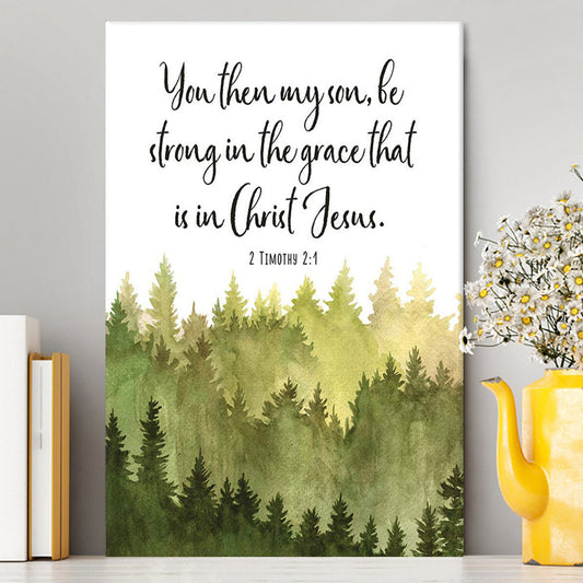 2 Timothy 2 1 You Then My Son Be Strong In The Grace That Is In Christ Jesus Canvas Prints