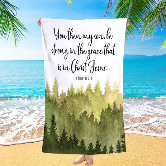 2 Timothy 2 1 You Then My Son Be Strong In The Grace That Is In Christ Jesus Beach Towel