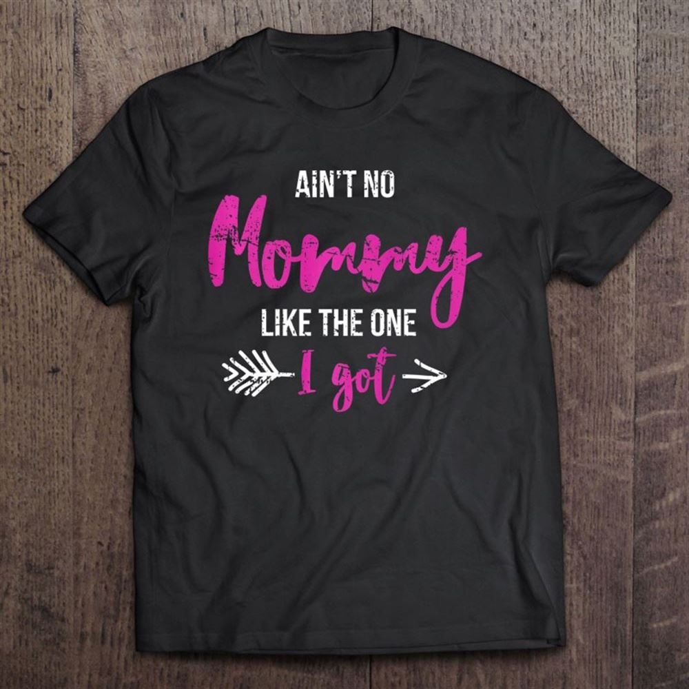 Aint No Mommy Like The One I Got Fun Mothers Day Gift Outfit T Shirt, Mother's Day Shirt, Gift For Mom, Shirt For Mom