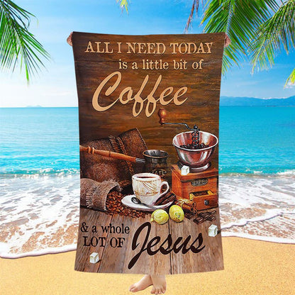 All I Need Today Is A Little Bit Of Coffee And A Whole A Lot Of Jesus Beach Towel - Christian Beach Towel - Religious Beach Towel