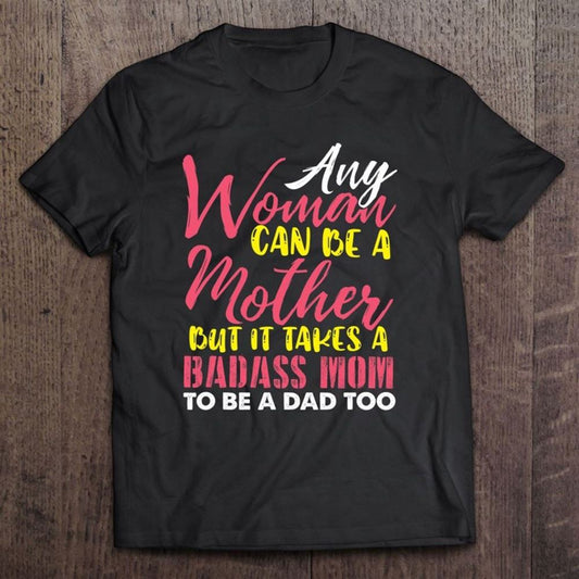 Any Woman Can Be A Mother It Takes A Badass To Be A Dad Too T Shirt, Mother's Day Shirt, Gift For Mom, Shirt For Mom