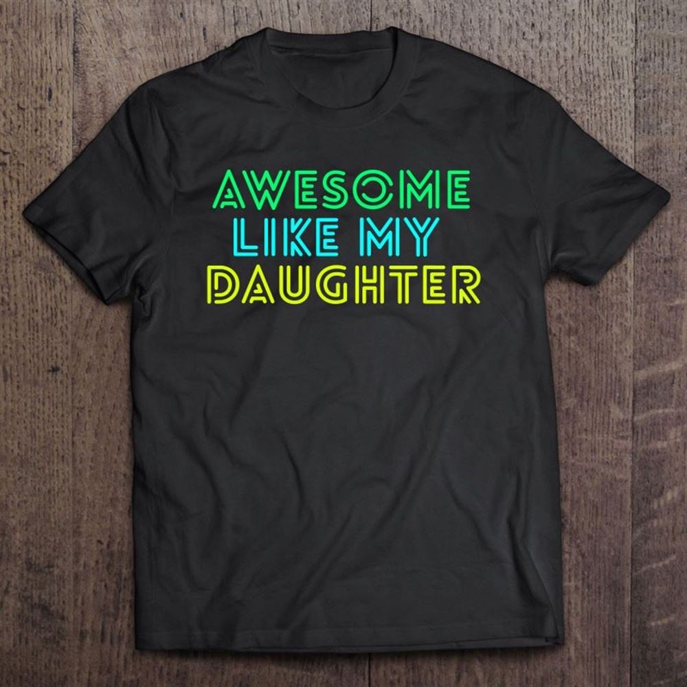Awesome Like My Daughter Shirt Fathers Mothers Day Gift Idea T Shirt, Mother's Day Shirt, Gift For Mom, Shirt For Mom