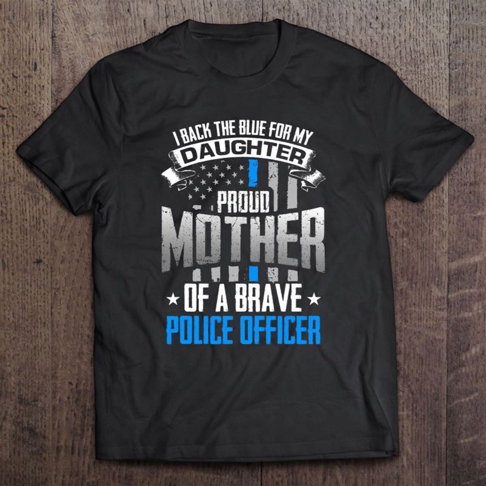 Back The Blue For My Daughter Proud Mother Of Police Officer T Shirt, Mother's Day Shirt, Gift For Mom, Shirt For Mom