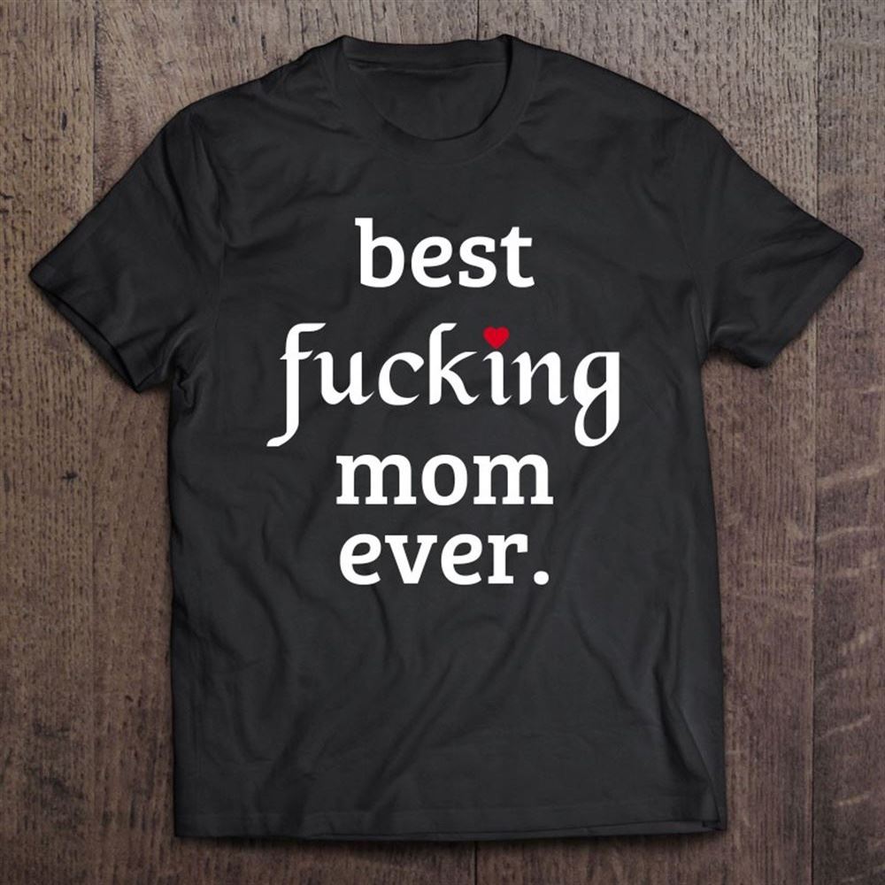Best Fucking Mom Ever, Funny Mother's Day Gift T Shirt, Mother's Day Shirt, Gift For Mom, Shirt For Mom