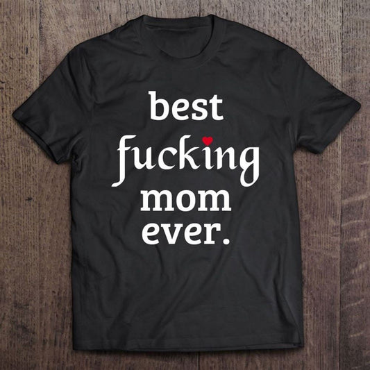 Best Fucking Mom Ever, Funny Mother's Day Gift T Shirt, Mother's Day Shirt, Gift For Mom, Shirt For Mom