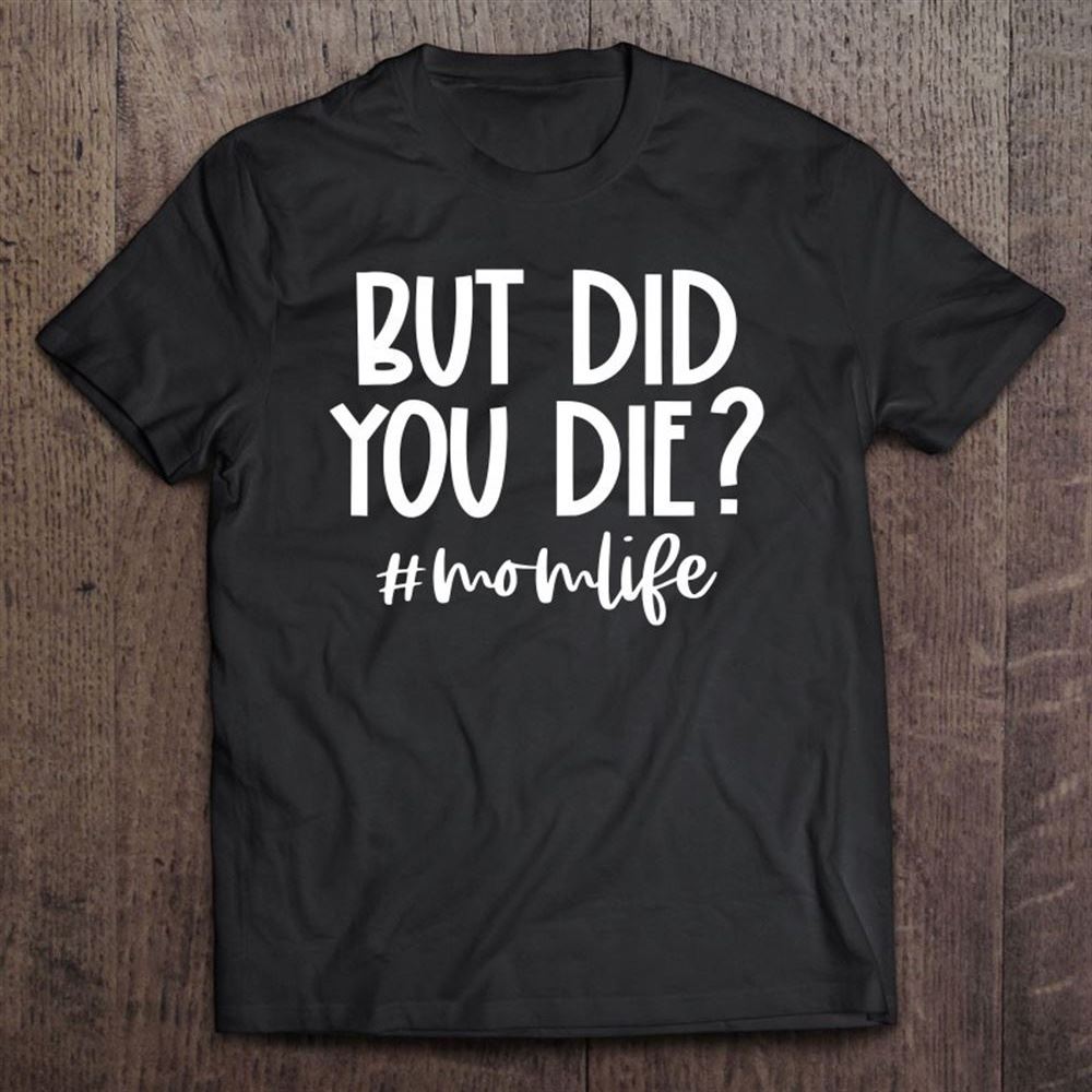 But Did You Die Momlife Funny Mom Mother's Day Gift T Shirt, Mother's Day Shirt, Gift For Mom, Shirt For Mom