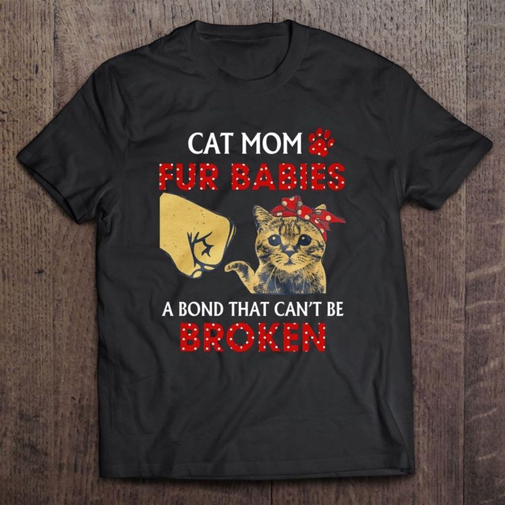 Cat Mom Cute Fur Babies A Bond That Can't Be Broken Mother's Day Gift T Shirt, Mother's Day Shirt, Gift For Mom, Shirt For Mom