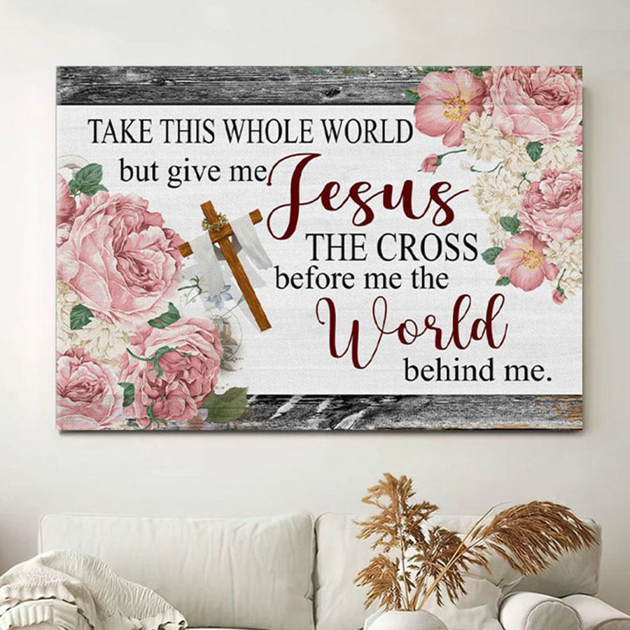 Christian Wall Art Floral Take This Whole World But Give Me Jesus Canvas Wall Art - Christian Wall Decor