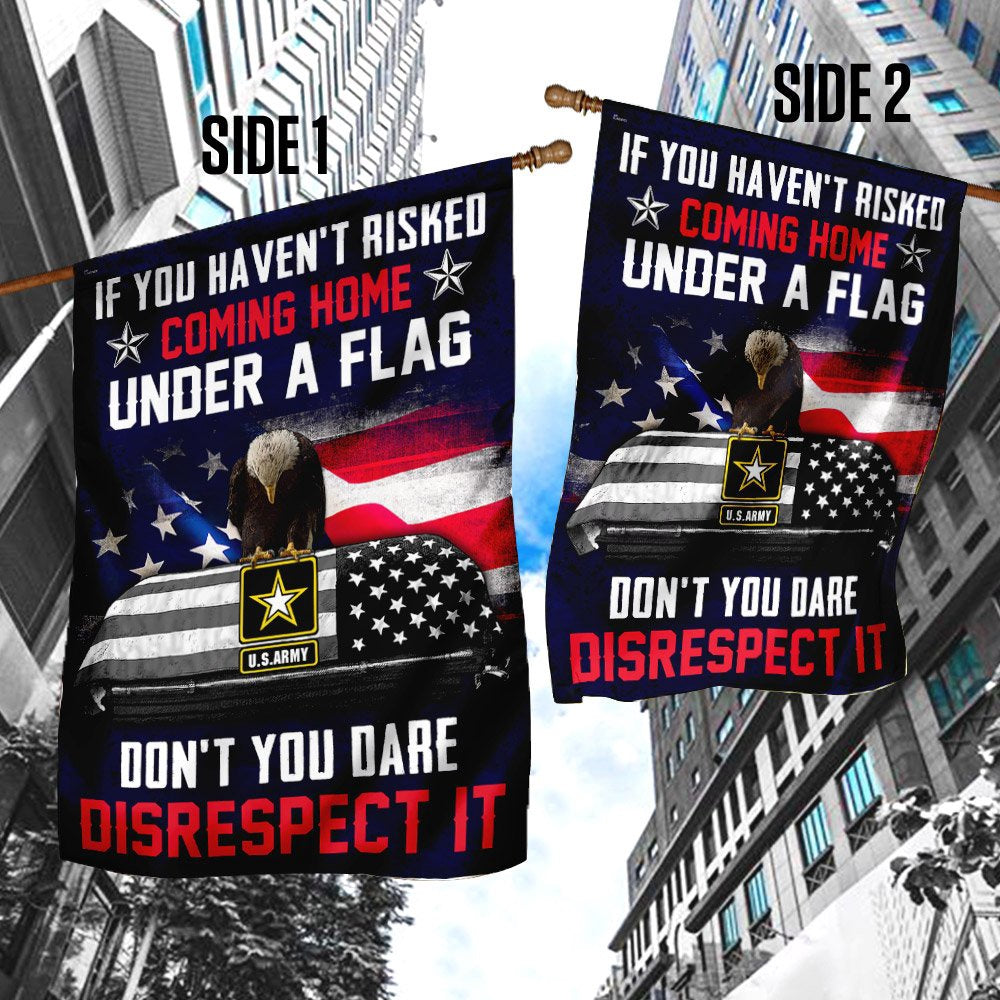 Christian Garden Flags, If You Haven't Risked Coming Home Under A Flag Don't You Dare Disrespect It US Army Veteran Flag