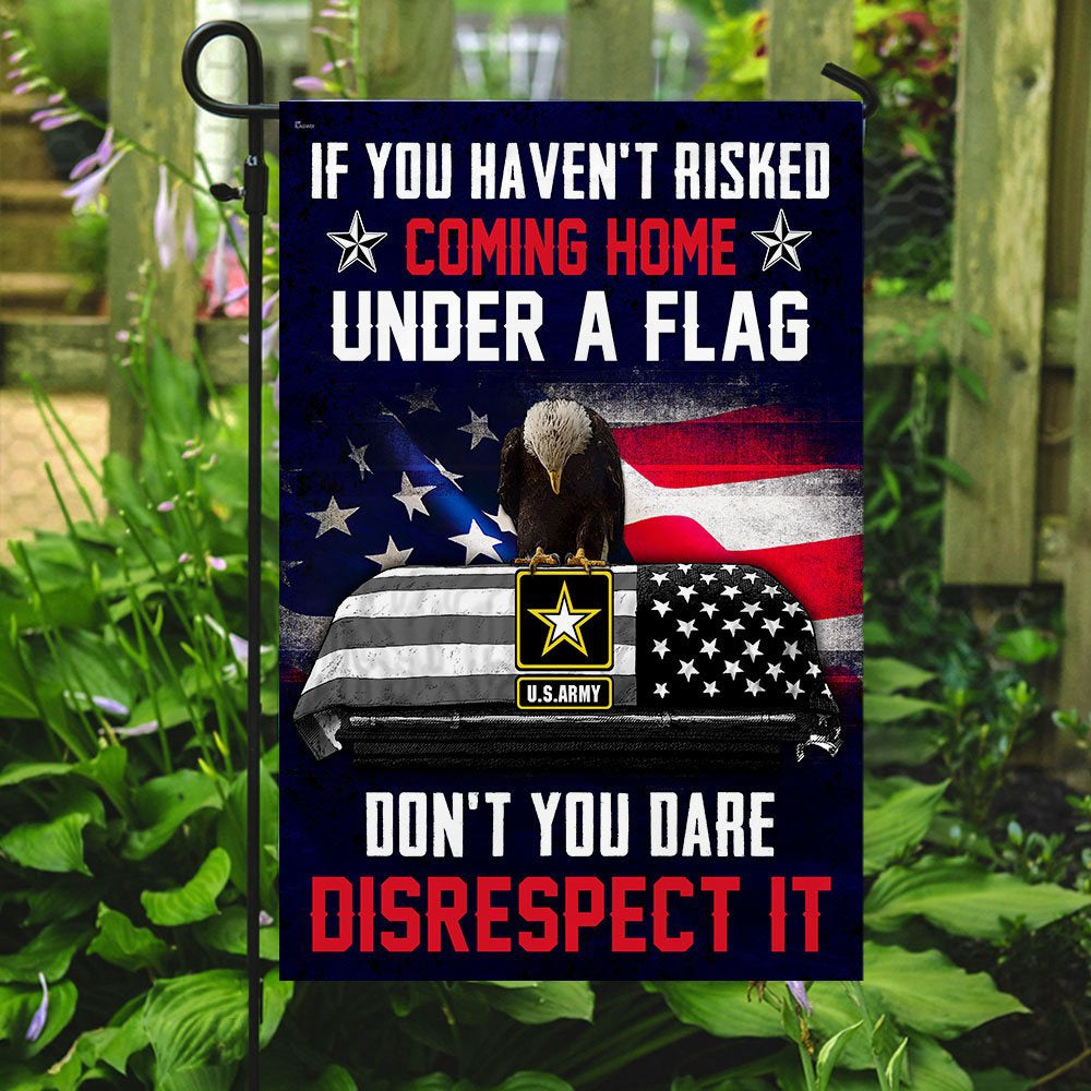 Christian Garden Flags, If You Haven't Risked Coming Home Under A Flag Don't You Dare Disrespect It US Army Veteran Flag