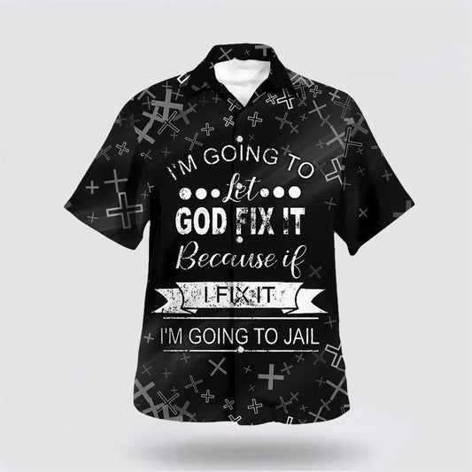 Christian Hawaiian Shirt, I'm Going To Let God Fix It Because If I Fix It I'm Going To Jail Hawaiian Shirt, Christian Aloha Shirt