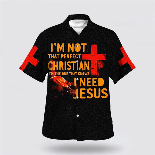 Christian Hawaiian Shirt, I'm Not That Perfect Christian I'm The One That Knows I Need Jesus Hawaiian Shirt, Christian Aloha Shirt