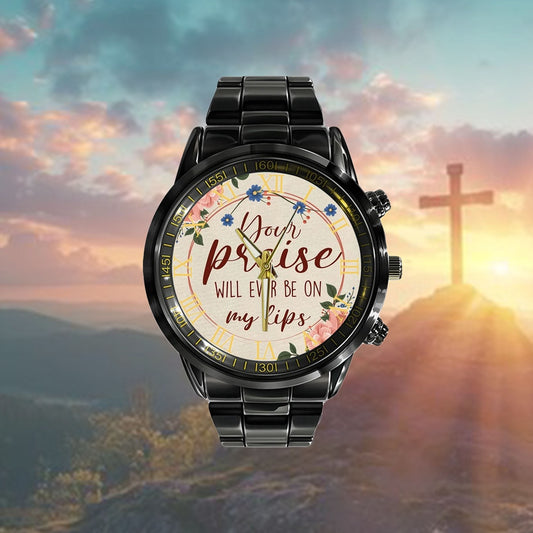 Christian Watch, Your Praise Will Ever Be On My Lips Watch - Scripture Watch - Bible Verse Watch