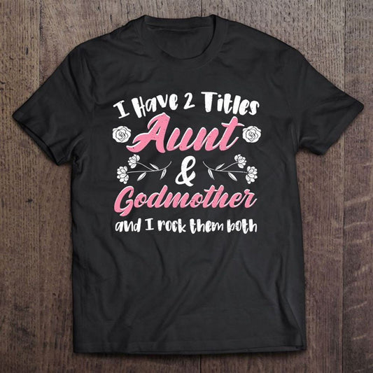 Cute Godmother I Have 2 Titles Aunt - Godmother - Aunt T Shirt, Mother's Day Shirt, Shirt For Mom, Mom Shirt