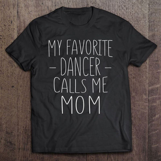 Cute Mother's Day Funny Gift My Favorite Dancer Calls Me Mom T Shirt, Mother's Day Shirt, Shirt For Mom, Mom Shirt