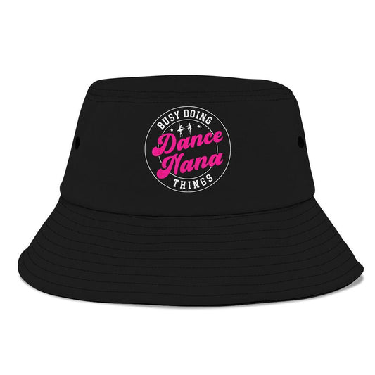 Dance Nana Things Dancing Nana Of A Dancer Nana Grandma Bucket Hat, Mother's Day Bucker Hat, Mother's Day Gift, Women's Sun Hats