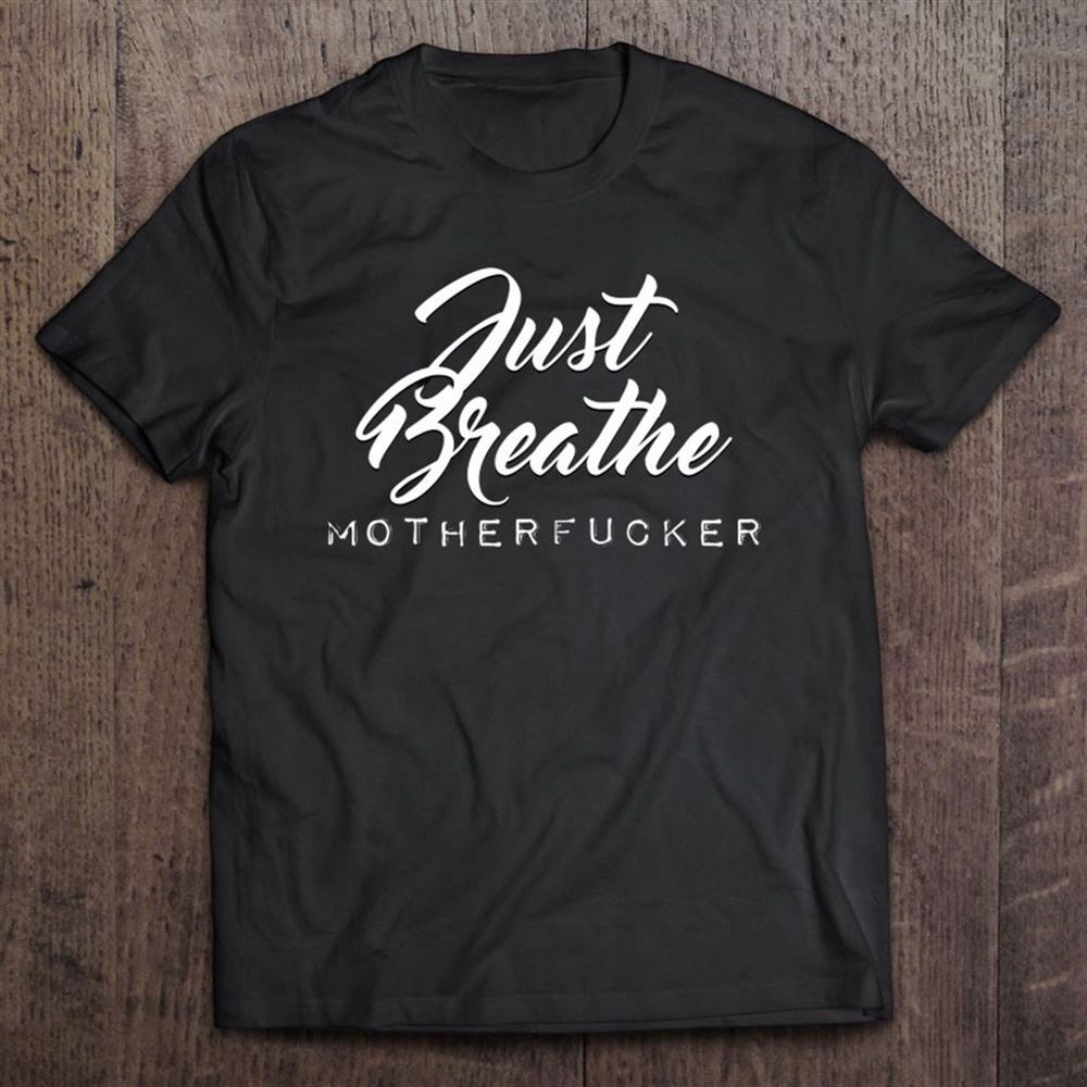 Deep Breath In Deep Breath Out Just Breathe Motherfucker T Shirt, Mother's Day Shirt, Shirt For Mom, Mom Shirt