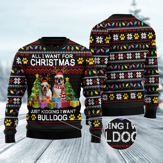 Dog Xmas Sweater, All I Want For Christmas Just Kidding I Want Bulldog Ugly Christmas Sweater, Funny Xmas Sweater