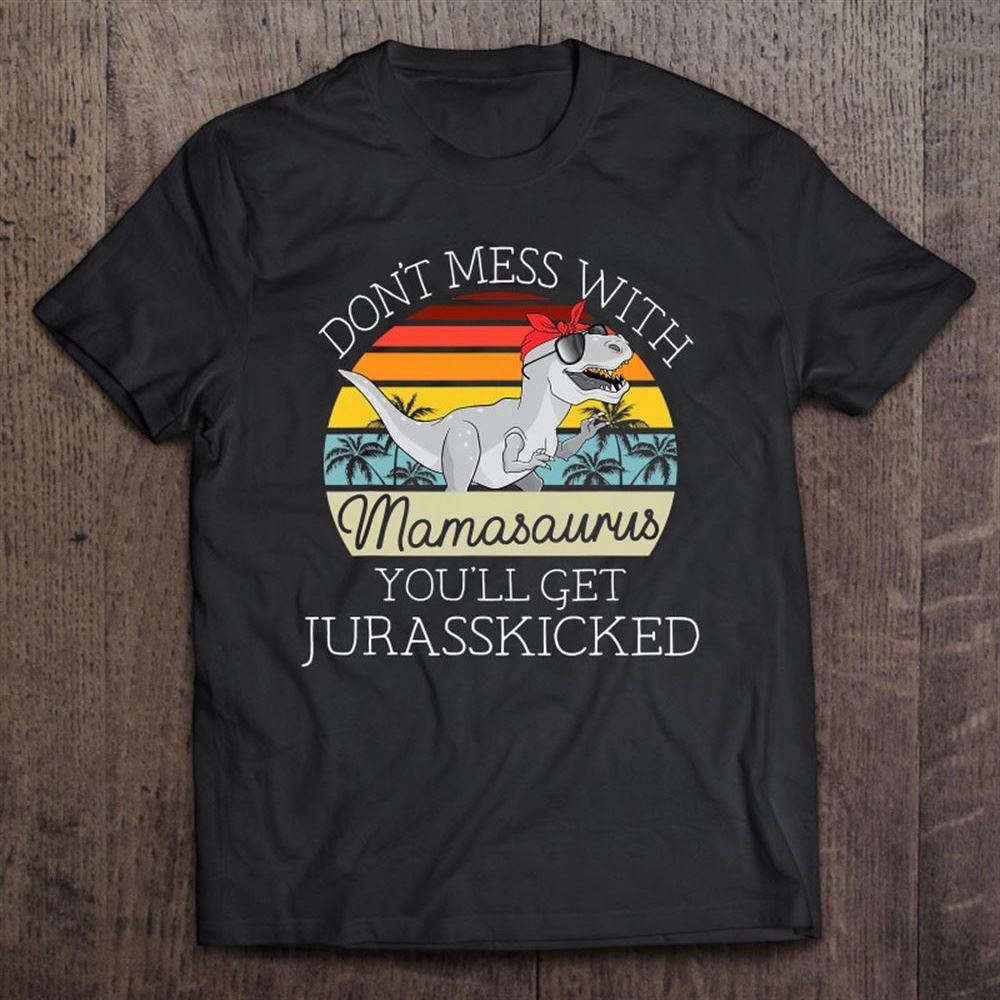 Don't Mess With Mamasaurus Youll Get Jurasskicked Mother's Day T Shirt, Mother's Day Shirt, Shirt For Mom, Mom Shirt
