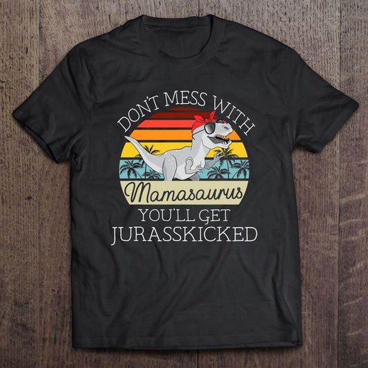 Don't Mess With Mamasaurus Youll Get Jurasskicked Mother's Day T Shirt, Mother's Day Shirt, Shirt For Mom, Mom Shirt