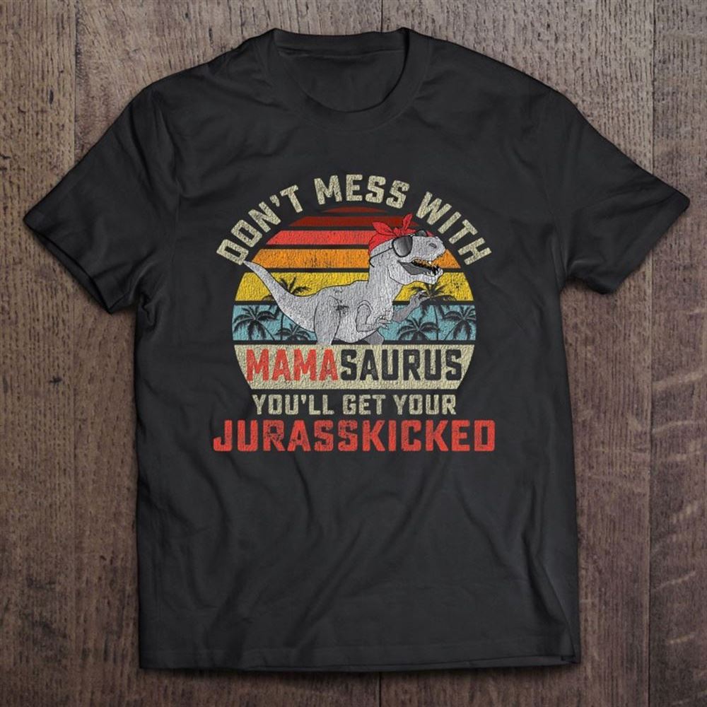 Dont Mess With Mamasaurus Youll Get Jurasskicked Mothers Day T Shirt, Mother's Day Shirt, Shirt For Mom, Mom Shirt